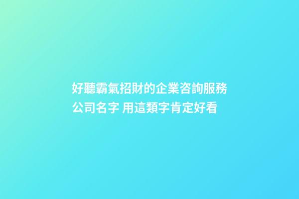 好聽霸氣招財的企業咨詢服務公司名字 用這類字肯定好看-第1張-公司起名-玄機派